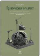 Практический интеллект. Как критически мыслить, моделировать ситуации, глубоко анализировать и никогда не обманываться