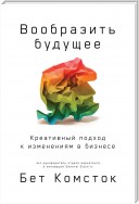 Вообразить будущее. Креативный подход к изменениям в бизнесе