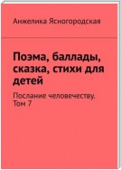 Поэма, баллады, сказка, стихи для детей. Послание человечеству. Том 7