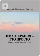 Психотерапия – это просто. Искусство исцеления души