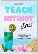 Teach Without Stress. Great Lessons Without Great Efforts