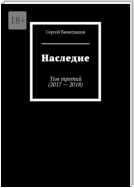 Наследие. Том третий (2017—2018)