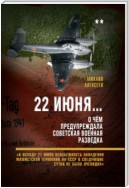 22 июня… О чём предупреждала советская военная разведка. «К исходу 21 июня неизбежность нападения фашистской Германии на СССР в следующие сутки не была очевидна»