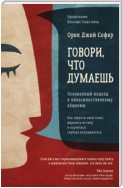 Говори, что думаешь. Осознанный подход к ненасильственному общению