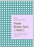 Учение Истины. Часть 2. Книга 3. Истина. Учебное пособие для студентов высших учебных заведений