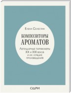 Композиторы ароматов. Легендарные парфюмеры ХХ и XXI веков и их лучшие произведения