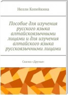 Пособие для изучения русского языка алтайскоязычными лицами и для изучения алтайского языка русскоязычными лицами. Сказка «Друзья»