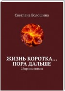 Жизнь коротка… Пора дальше. Сборник стихов