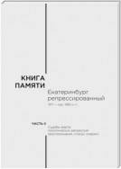 Книга памяти: Екатеринбург репрессированный 1917 – сер. 1980-х гг. Часть II. Судьбы жертв политических репрессий (воспоминания, статьи, очерки)