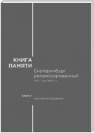 Книга памяти: Екатеринбург репрессированный 1917 – сер. 1980-х гг. Часть I. Научные исследования