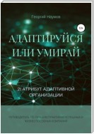 Адаптируйся или умирай! 21 атрибут адаптивной организации. Путеводитель по лучшим практикам успешных и жизнеспособных компаний