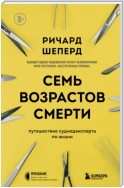 Семь возрастов смерти. Путешествие судмедэксперта по жизни