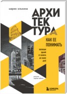 Архитектура. Как ее понимать. Эволюция зданий от неолита до наших дней