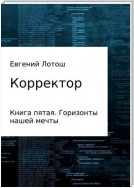 Корректор. Книга пятая. Горизонты нашей мечты