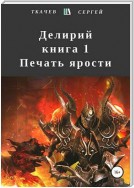 Делирий. Книга 1. Печать ярости