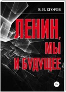 Ленин, мы и будущее. Опыт свободного и пристрастного анализа