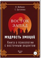 Восток – Запад: мудрость эмоций. Книга о психологии с восточным акцентом