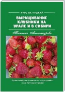 Курс на урожай. Выращивание клубники на Урале и в Сибири. Практические советы от огородника с 25-летним стажем