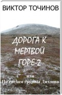 Дорога к Мертвой горе – 2, или По следам группы Дятлова