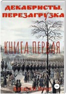 Декабристы. Перезагрузка. Книга первая