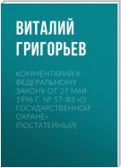 Комментарий к Федеральному закону от 27 мая 1996 г. № 57-ФЗ «О государственной охране» (постатейный)