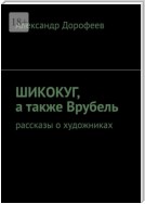 ШиКоКуГ, а также Врубель. Рассказы о художниках