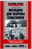 Последние дни обороны Севастополя. Неизвестные страницы знаменитой битвы. Июнь – июль 1942 г.