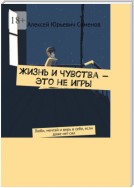 Жизнь и чувства – это не игры. Люби, мечтай и верь в себя, если даже нет сил