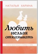 Любить нельзя отказывать. Книга-практикум о том, как полюбить себя