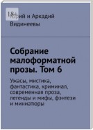 Собрание малоформатной прозы. Том 6. Ужасы, мистика, фантастика, криминал, современная проза, легенды и мифы, фэнтези и миниатюры