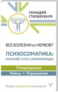 Все болезни от нервов? Психосоматика: краткий курс самопомощи. Психотерапия, кейсы, упражнения