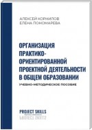 Организация практико-ориентированной проектной деятельности в общем образовании. Учебно-методическое пособие