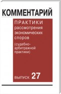 Комментарий практики рассмотрения экономических споров (судебно-арбитражной практики). Выпуск 27