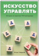 Искусство управлять. Истории из практики ТОП-менеджера