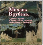 Михаил Врубель. «Дивные краски и причудливые чертежи, похищенные у Вечности»