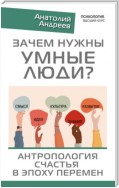 Зачем нужны умные люди? Антропология счастья в эпоху перемен