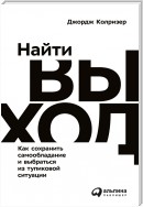 Найти выход. Как сохранить самообладание и выбраться из тупиковой ситуации