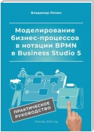 Моделирование бизнес-процессов в нотации BPMN в Business Studio 5. Практическое руководство