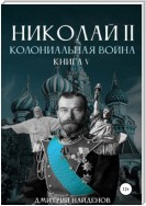 Николай Второй. Колониальная война. Книга пятая