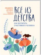 Все из детства. Как воспитать счастливого человека