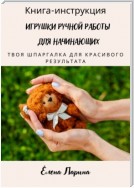 Книга-инструкция «Игрушки ручной работы для начинающих». Твоя шпаргалка для красивого результата