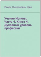 Учение Истины. Часть 4. Книга 4. Духовный уровень профессий