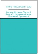 Учение Истины. Часть 5. Книга 2. Начальный курс Духовной Практики