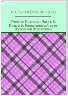 Учение Истины. Часть 5. Книга 6. Ежедневный курс Духовной Практики