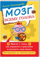 Мозг всему голова. Весело о том, как управлять гормонами и улучшить свою жизнь. Инструкции по самонастройке