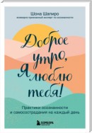 Доброе утро, я люблю тебя! Практики осознанности и самосострадания на каждый день