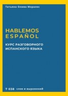 Курс разговорного испанского языка. Hablemos español. 7 038 слов и выражений