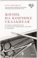 Жизнь на кончике скальпеля. Истории нейрохирурга о непростых решениях, потерях и надежде