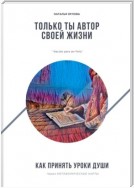 Только ты автор своей жизни. Как принять Уроки Души через Метафорические карты