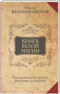 Книга Белой магии. Привлечение денег, везения, влияния